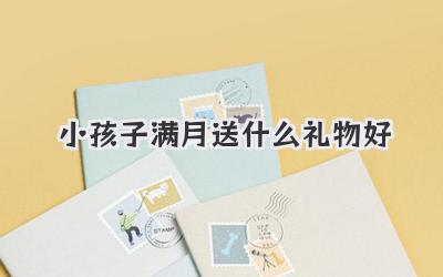 小孩子满月送什么礼物好