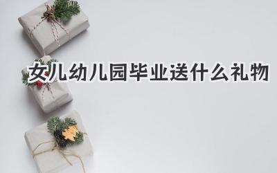 女儿幼儿园毕业送什么礼物