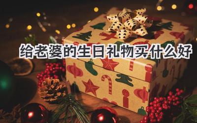 给老婆的生日礼物买什么好