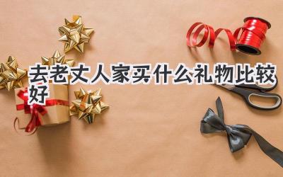 去老丈人家买什么礼物比较好