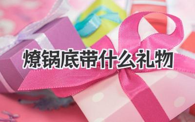 燎锅底带什么礼物