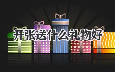 开张送什么礼物好