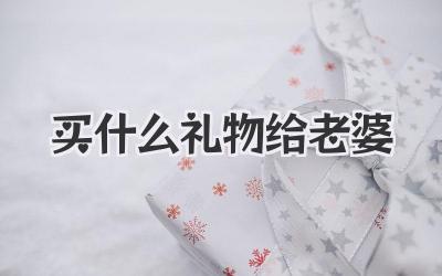 买什么礼物给老婆