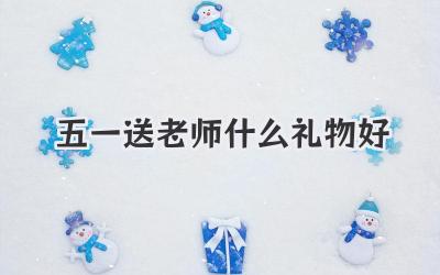 五一送老师什么礼物好