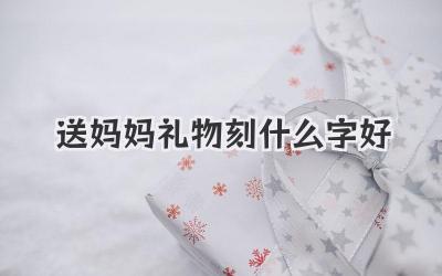 送妈妈礼物刻什么字好