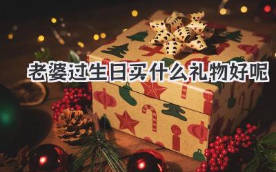 老婆过生日买什么礼物好呢