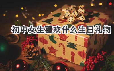 初中女生喜欢什么生日礼物