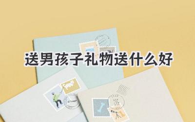 送男孩子礼物送什么好