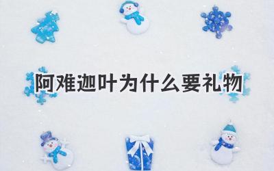 阿难迦叶为什么要礼物