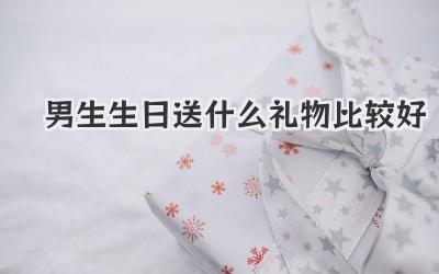 男生生日送什么礼物比较好