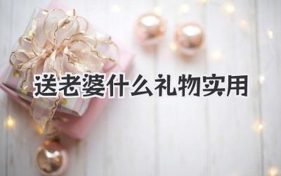 送老婆什么礼物实用