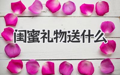 闺蜜礼物送什么
