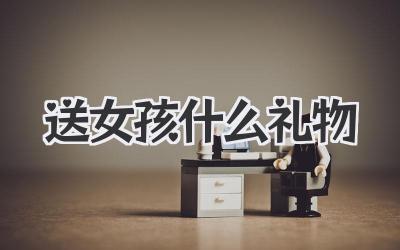 送女孩什么礼物