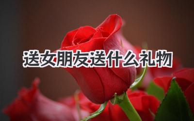 送女朋友送什么礼物