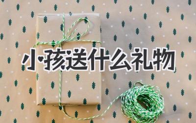 小孩送什么礼物