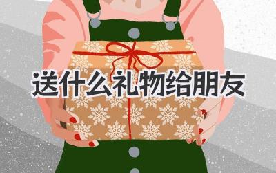 送什么礼物给朋友