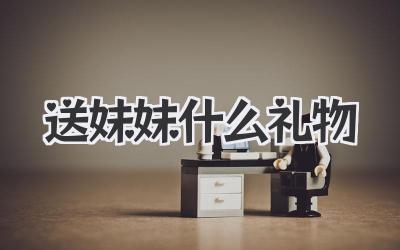 送妹妹什么礼物
