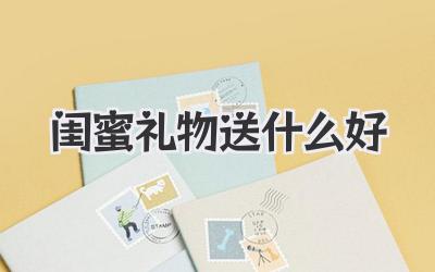 闺蜜礼物送什么好