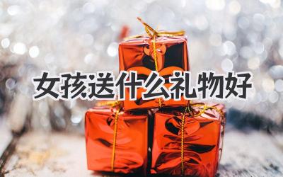 女孩送什么礼物好