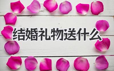 结婚礼物 送什么