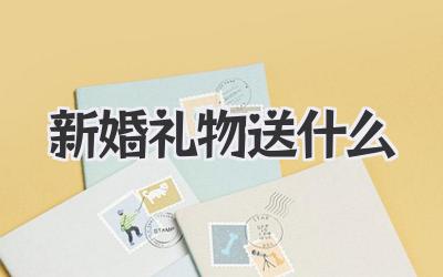 新婚礼物送什么