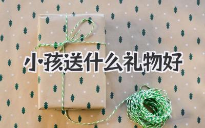 小孩送什么礼物好