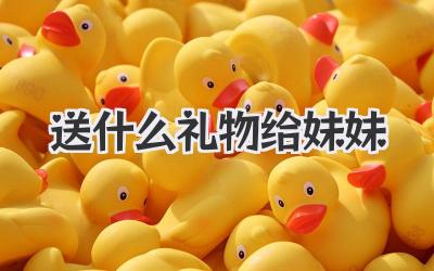 送什么礼物给妹妹
