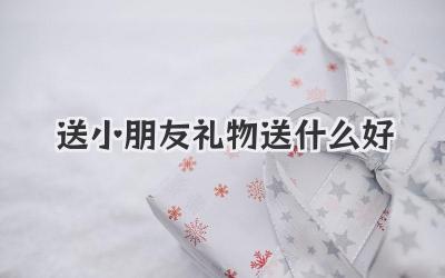 送小朋友礼物送什么好
