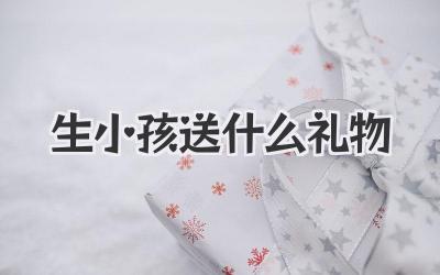 生小孩送什么礼物