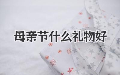 母亲节什么礼物好