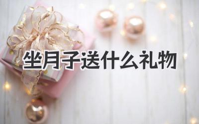 坐月子送什么礼物