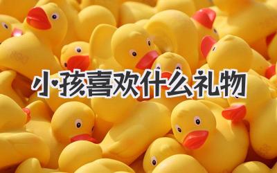 小孩喜欢什么礼物