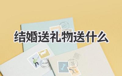 结婚送礼物送什么