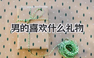 男的喜欢什么礼物