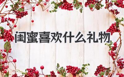 闺蜜喜欢什么礼物