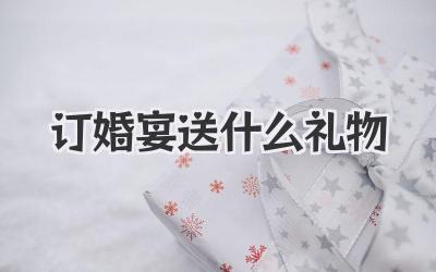 订婚宴送什么礼物