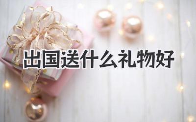 出国送什么礼物好