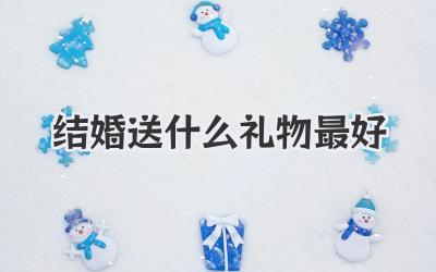 结婚送什么礼物最好