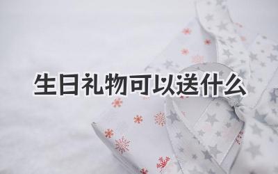 生日礼物可以送什么