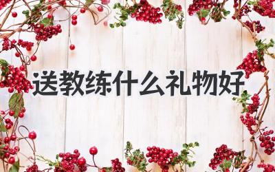 送教练什么礼物好