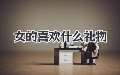 女的喜欢什么礼物