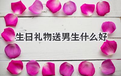 生日礼物送男生什么好