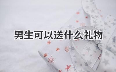 男生可以送什么礼物