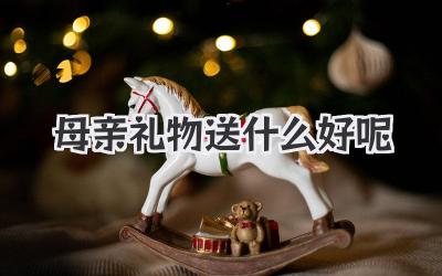母亲礼物送什么好呢