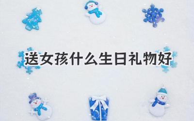 送女孩什么生日礼物好