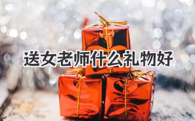 送女老师什么礼物好
