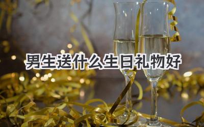 男生送什么生日礼物好
