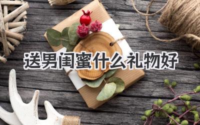 送男闺蜜什么礼物好