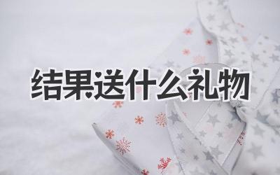 结果送什么礼物
