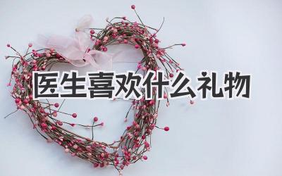 医生喜欢什么礼物